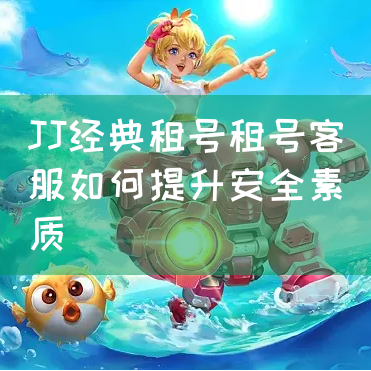 JJ经典租号租号客服如何提升安全素质