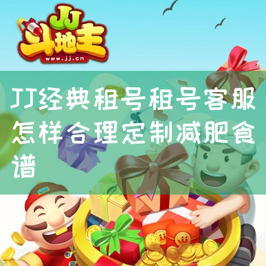 JJ经典租号租号客服怎样合理定制减肥食谱