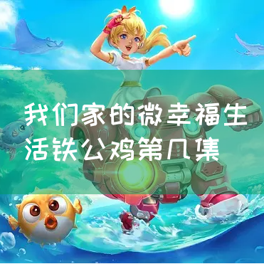 我们家的微幸福生活铁公鸡第几集